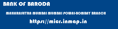 BANK OF BARODA  MAHARASHTRA MUMBAI MUMBAI POWAI-BOMBAY BRANCH  micr code